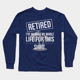 Retired Worked My Whole Life for This Shirt Long Sleeve T-Shirt